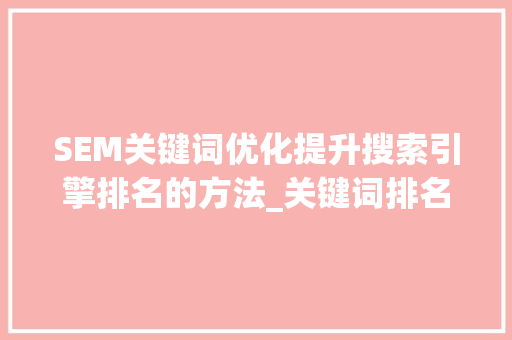 SEM关键词优化提升搜索引擎排名的方法_关键词排名优化sem