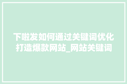下啦发如何通过关键词优化打造爆款网站_网站关键词优化xialafa