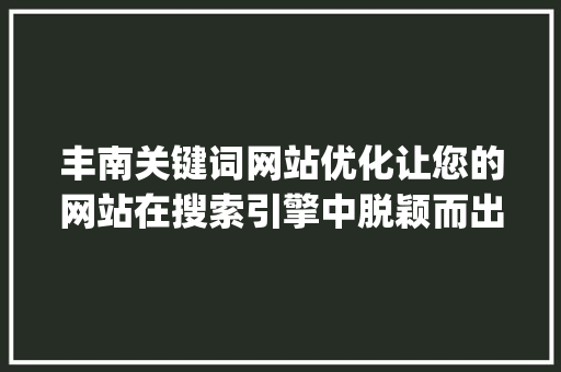 丰南关键词网站优化让您的网站在搜索引擎中脱颖而出_丰南关键词网站优化