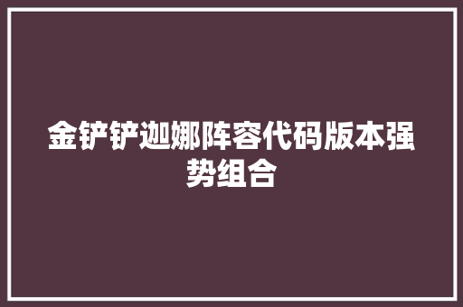 金铲铲迦娜阵容代码版本强势组合