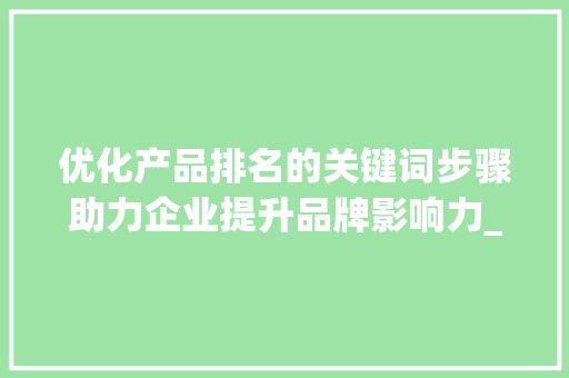 优化产品排名的关键词步骤助力企业提升品牌影响力_优化产品排名的关键词