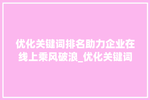 优化关键词排名助力企业在线上乘风破浪_优化关键词排名公司的