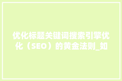 优化标题关键词搜索引擎优化（SEO）的黄金法则_如何优化标题关键词免费