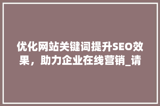 优化网站关键词提升SEO效果，助力企业在线营销_请关键词优化网站