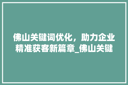 佛山关键词优化，助力企业精准获客新篇章_佛山关键词优化获客