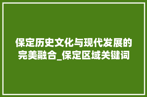 保定历史文化与现代发展的完美融合_保定区域关键词优化