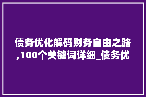 债务优化解码财务自由之路,100个关键词详细_债务优化100个关键词