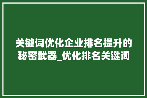 关键词优化企业排名提升的秘密武器_优化排名关键词公司