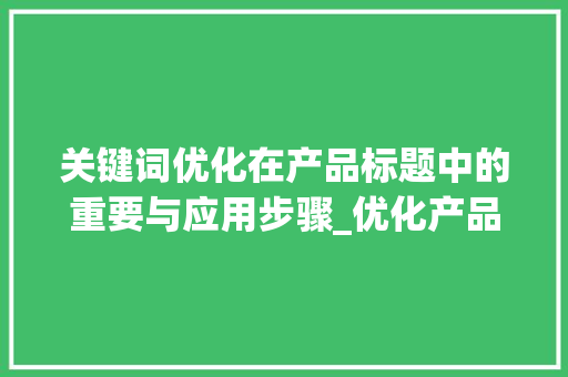 关键词优化在产品标题中的重要与应用步骤_优化产品标题关键词