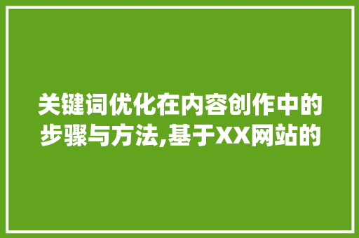 关键词优化在内容创作中的步骤与方法,基于XX网站的例子分析_关键词优化用什么网站