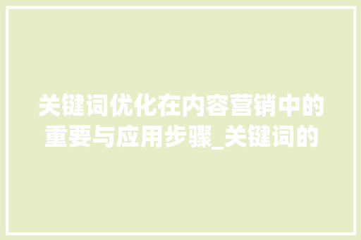 关键词优化在内容营销中的重要与应用步骤_关键词的优化内容