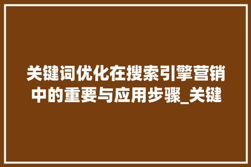 关键词优化在搜索引擎营销中的重要与应用步骤_关键词优化下拉满