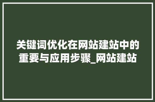 关键词优化在网站建站中的重要与应用步骤_网站建站关键词优化