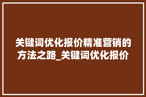 关键词优化报价精准营销的方法之路_关键词优化报价怎样