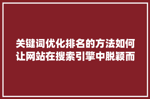 关键词优化排名的方法如何让网站在搜索引擎中脱颖而出_正规的关键词优化排名