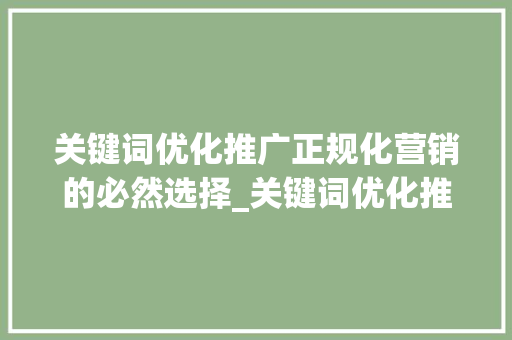 关键词优化推广正规化营销的必然选择_关键词优化推广正规的