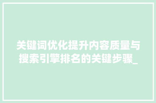 关键词优化提升内容质量与搜索引擎排名的关键步骤_优化筛选关键词