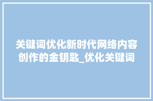 关键词优化新时代网络内容创作的金钥匙_优化关键词是啥