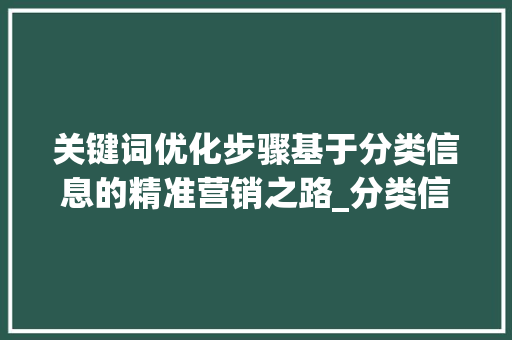 关键词优化步骤基于分类信息的精准营销之路_分类信息怎样优化关键词