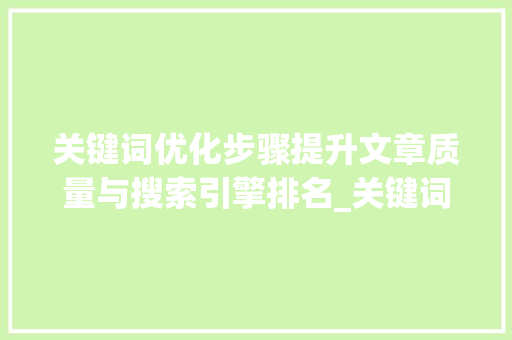 关键词优化步骤提升文章质量与搜索引擎排名_关键词到底怎么优化