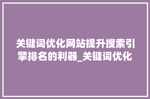 关键词优化网站提升搜索引擎排名的利器_关键词优化网站推荐