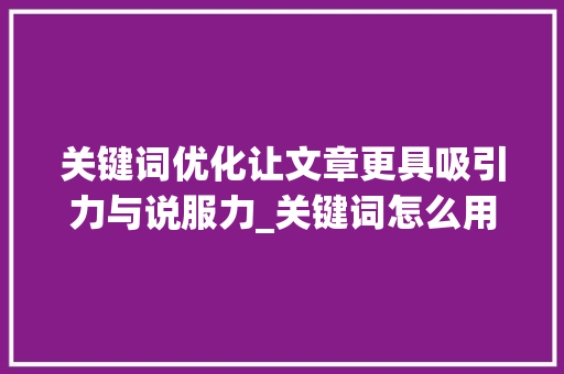关键词优化让文章更具吸引力与说服力_关键词怎么用表格优化