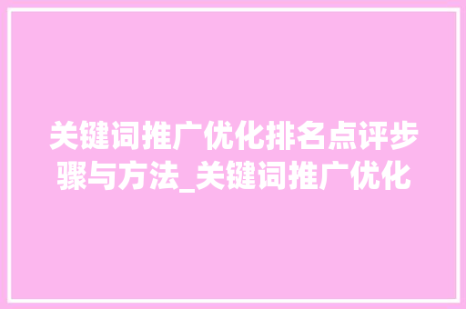 关键词推广优化排名点评步骤与方法_关键词推广优化排名点评
