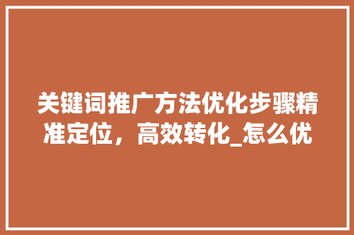 关键词推广方法优化步骤精准定位，高效转化_怎么优化关键词推广方法