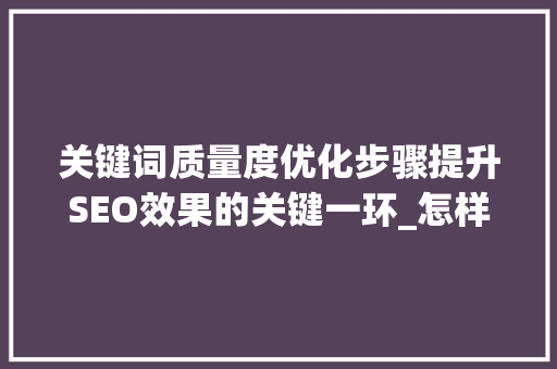 关键词质量度优化步骤提升SEO效果的关键一环_怎样优化关键词质量度