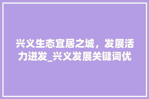 兴义生态宜居之城，发展活力迸发_兴义发展关键词优化排名