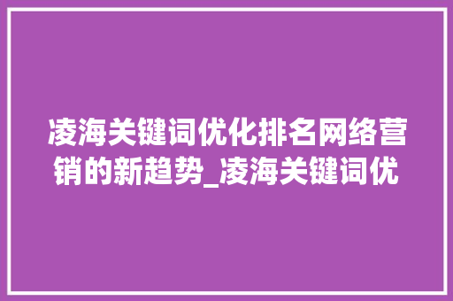 凌海关键词优化排名网络营销的新趋势_凌海关键词优化排名