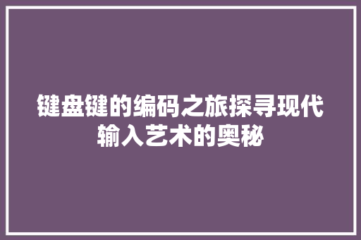 键盘键的编码之旅探寻现代输入艺术的奥秘