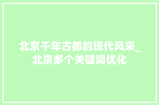 北京千年古都的现代风采_北京多个关键词优化