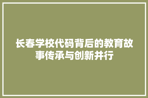 长春学校代码背后的教育故事传承与创新并行