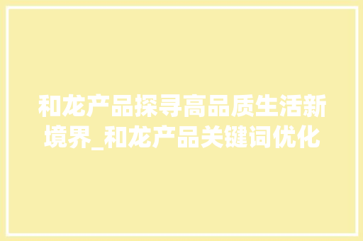 和龙产品探寻高品质生活新境界_和龙产品关键词优化