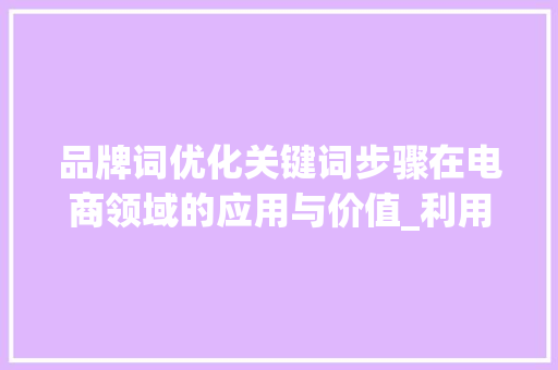 品牌词优化关键词步骤在电商领域的应用与价值_利用品牌词优化关键词