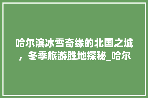 哈尔滨冰雪奇缘的北国之城，冬季旅游胜地探秘_哈尔滨关键词优化话术
