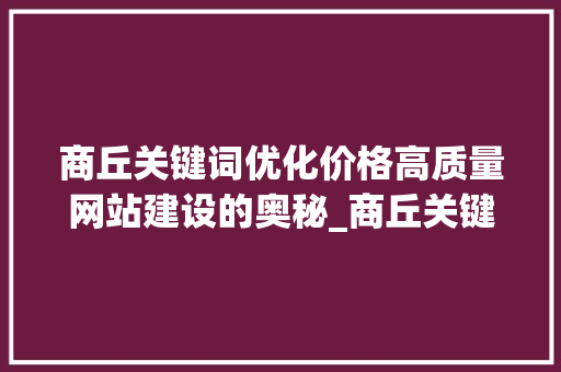 商丘关键词优化价格高质量网站建设的奥秘_商丘关键词优化价格