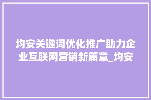 均安关键词优化推广助力企业互联网营销新篇章_均安关键词优化推广