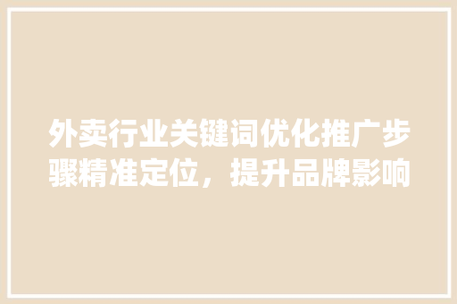 外卖行业关键词优化推广步骤精准定位，提升品牌影响力_外卖关键词如何优化推广