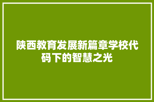 陕西教育发展新篇章学校代码下的智慧之光
