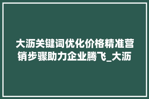 大沥关键词优化价格精准营销步骤助力企业腾飞_大沥关键词优化价格