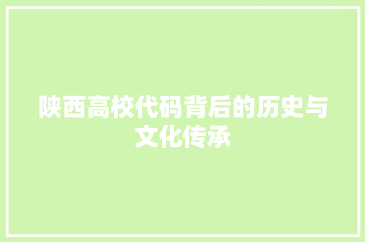 陕西高校代码背后的历史与文化传承