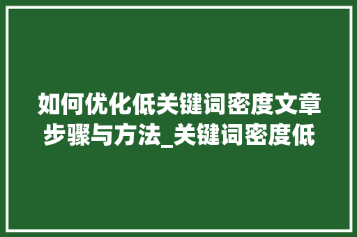 如何优化低关键词密度文章步骤与方法_关键词密度低怎么优化