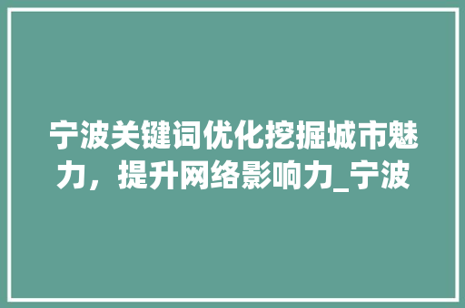 宁波关键词优化挖掘城市魅力，提升网络影响力_宁波关键词优化基本方法