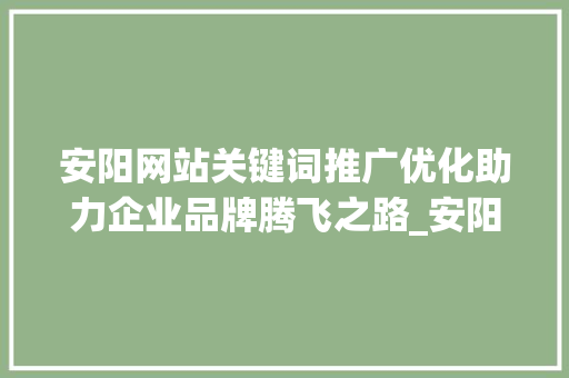 安阳网站关键词推广优化助力企业品牌腾飞之路_安阳网站关键词推广优化