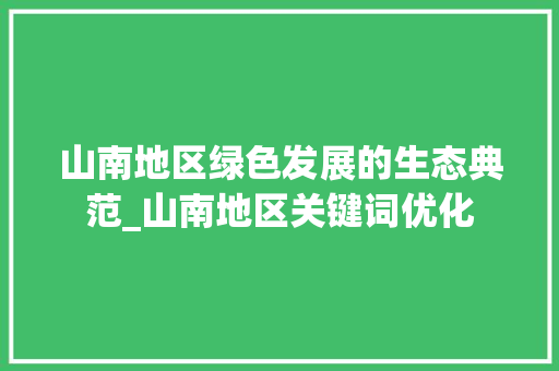 山南地区绿色发展的生态典范_山南地区关键词优化