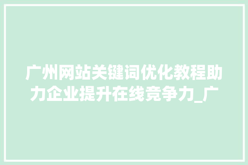 广州网站关键词优化教程助力企业提升在线竞争力_广州网站关键词优化教程