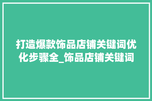 打造爆款饰品店铺关键词优化步骤全_饰品店铺关键词优化