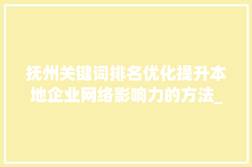 抚州关键词排名优化提升本地企业网络影响力的方法_抚州关键词排名优化